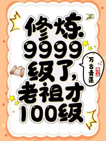 修煉9999級了老祖才100級主播是誰